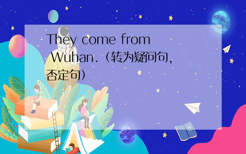 They come from Wuhan.（转为疑问句,否定句）
