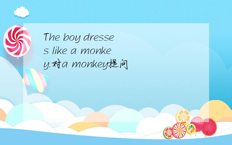 The boy dresses like a monkey.对a monkey提问