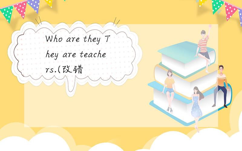 Who are they They are teachers.(改错