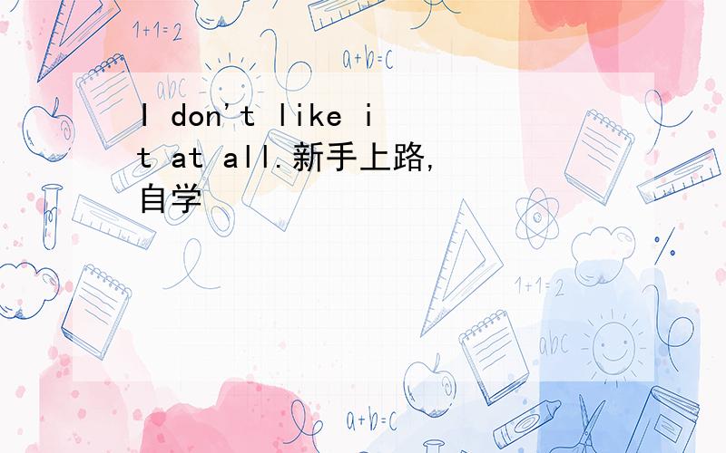 I don't like it at all.新手上路,自学