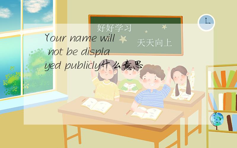 Your name will not be displayed publicly什么意思