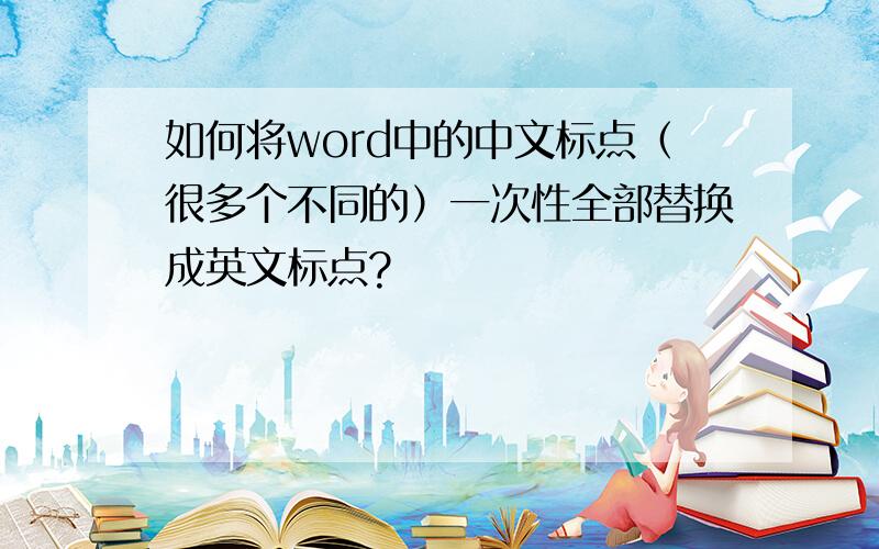 如何将word中的中文标点（很多个不同的）一次性全部替换成英文标点?