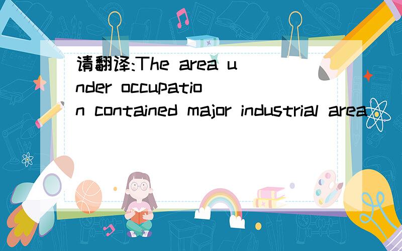 请翻译:The area under occupation contained major industrial area