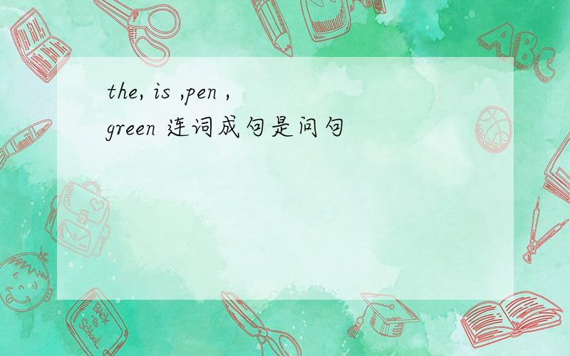 the, is ,pen ,green 连词成句是问句