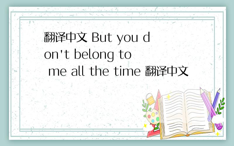翻译中文 But you don't belong to me all the time 翻译中文