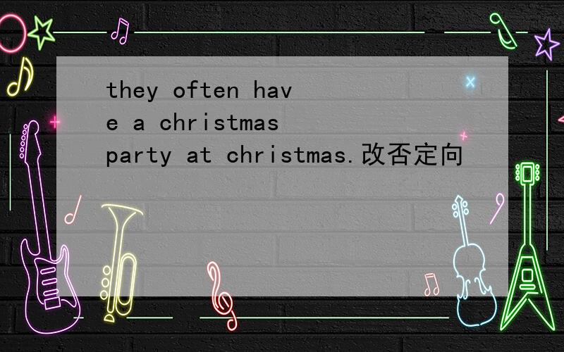 they often have a christmas party at christmas.改否定向