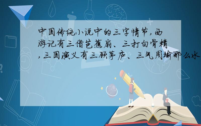 中国传统小说中的三字情节,西游记有三借芭蕉扇、三打白骨精,三国演义有三顾茅庐、三气周瑜那么水浒传里有什么“三字情节”呢?