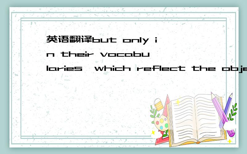 英语翻译but only in their vocabularies,which reflect the objects and activities known to their speakers.