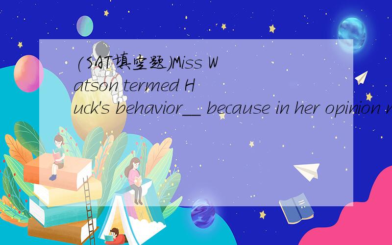 (SAT填空题)Miss Watson termed Huck's behavior__ because in her opinion nothing could excuse his deliberate disregard of her commands.A.deviousB.intolerantC.irrevocableD.indefensibleE.boisterous选择哪个?为什么?