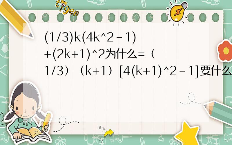 (1/3)k(4k^2-1)+(2k+1)^2为什么=（1/3）（k+1）[4(k+1)^2-1]要什么公式?求详解