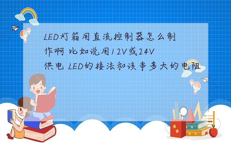 LED灯箱用直流控制器怎么制作啊 比如说用12V或24V供电 LED的接法和该串多大的电阻