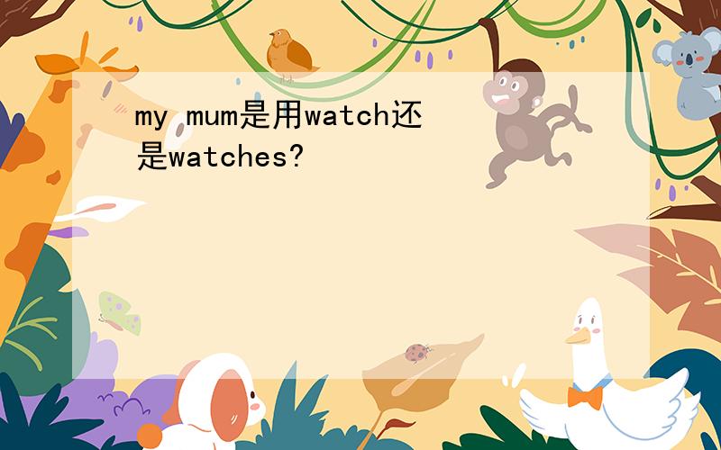 my mum是用watch还是watches?