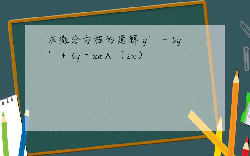 求微分方程的通解 y”－5y’＋6y＝xe∧（2x）