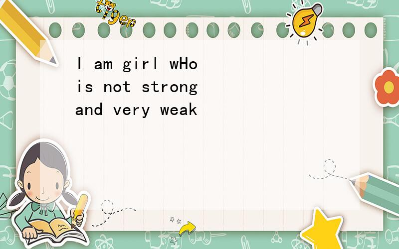I am girl wHo is not strong and very weak