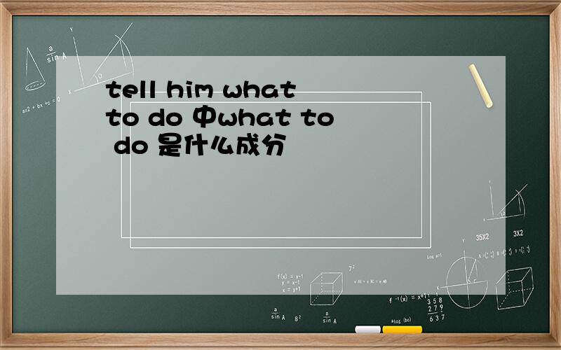 tell him what to do 中what to do 是什么成分