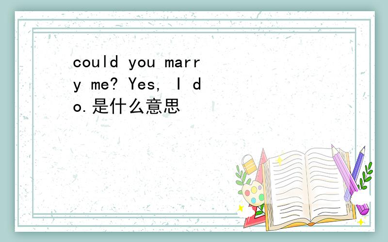 could you marry me? Yes, I do.是什么意思