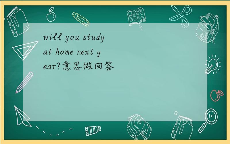 will you studyat home next year?意思做回答