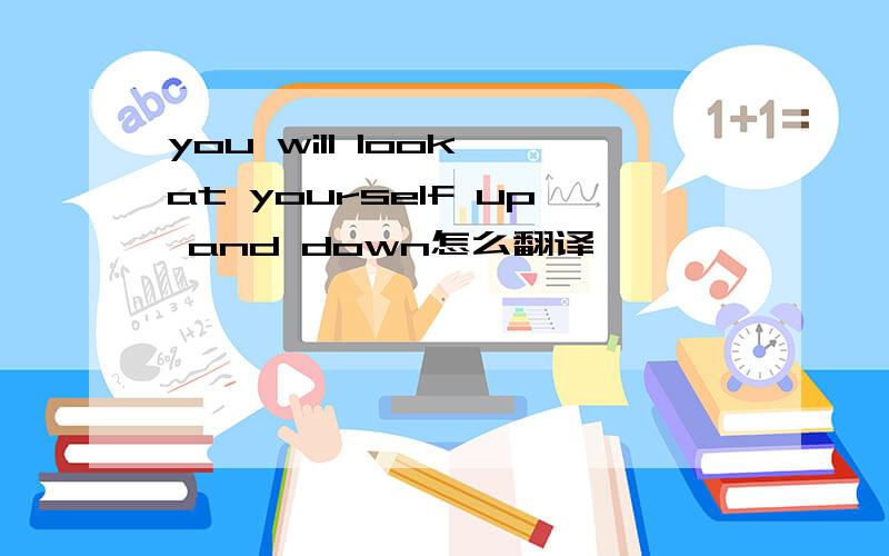 you will look at yourself up and down怎么翻译