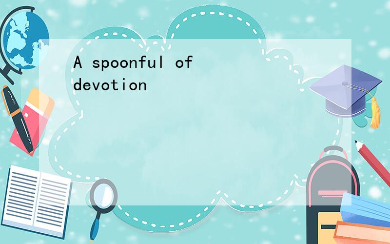 A spoonful of devotion
