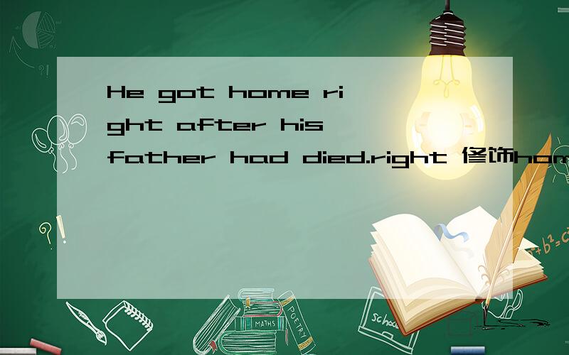 He got home right after his father had died.right 修饰home还是after?