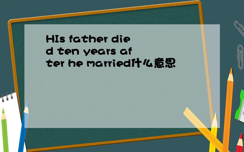 HIs father died ten years after he married什么意思