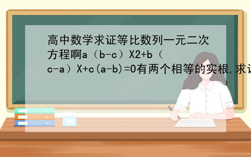 高中数学求证等比数列一元二次方程啊a（b-c）X2+b（c-a）X+c(a-b)=0有两个相等的实根,求证：1/a,1/b,1/c成等比数列.我只能列出b2-4ac=0的等式化不出式子1/b-1/a=1/c-1/b,求教