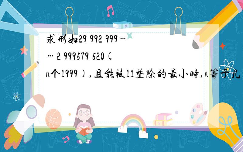 求形如29 992 999……2 999579 520(n个1999),且能被11整除的最小时,n等于几