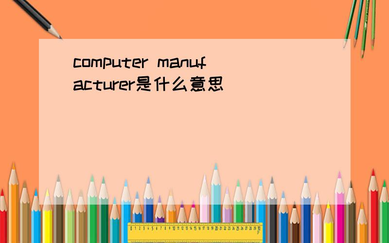 computer manufacturer是什么意思